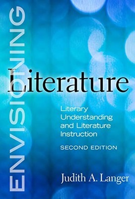 ENVISIONING LITERATURE: LITERARY UNDERSTANDING AND By Judith A. Langer & Celia
