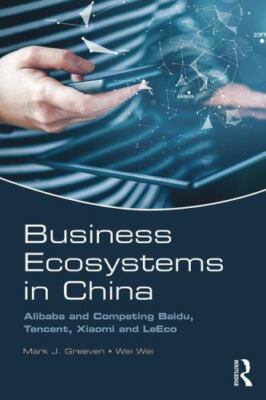 Business Ecosystems in China : Alibaba and Competing Baidu, Tencent, Xiaomi a...
