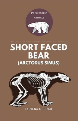 Short faced Bear (Arctodus simus): The Ultimate Guide to the Largest Prehistoric