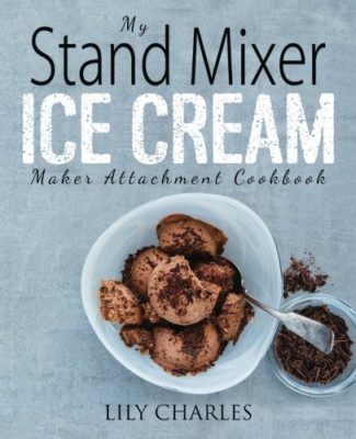 My Stand Mixer Ice Cream Maker Attachment Cookbook: 100 - Paperback NEW Charles,