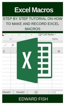 Excel Macros: Step by Step Tutorial on How to Make and Record Excel Macros by Ed