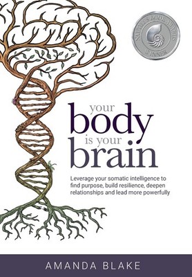 Your Body is Your Brain: Leverage Your Somatic Intelligence to Find Purpose,...
