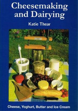Cheesemaking and Dairying: Making Cheese, Yoghurt, Butter and Ice Cream on a Sma