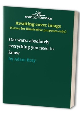star wars: absolutely everything you need..., Adam Bray