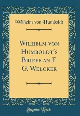 Wilhelm Von Humboldt's Briefe an F. G. Welcker (Classic Reprint) by Humboldt