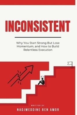 Inconsistent: Why You Start Strong But Lose Momentum, and How to Build Relentles