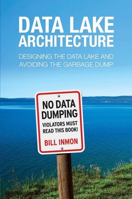 Data Lake Architecture Designing the Data Lake and Avoiding the Garbage Dump