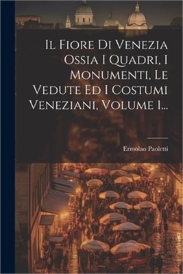 Il Fiore Di Venezia Ossia I Quadri, I Monumenti, Le Vedute Ed I Costumi Venezian