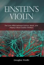 Einstein's Violin: The Love Affair Between Science, Music, and History's Most