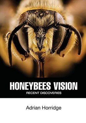 Honeybees Vision : Recent Discoveries -  NEW Adrian Horridge 2021