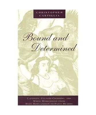 Bound and Determined: Captivity, Culture-Crossing and White Womanhood from Mary 