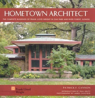 Hometown Architect: The Complete Buildings of Frank Lloyd Wright in Oak Park...