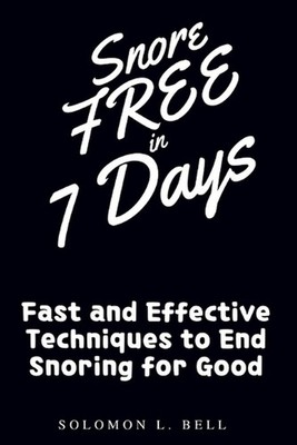 Snore-Free in 7 Days: Fast and Effective Techniques to End Snoring for Good by S