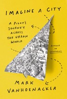 Imagine A City | A Pilot's Journey Across The Urban World | Mark Vanhoenacker