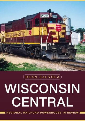 Wisconsin Central: Regional Railroad Powerhouse in Review by Dean Sauvola Paperb