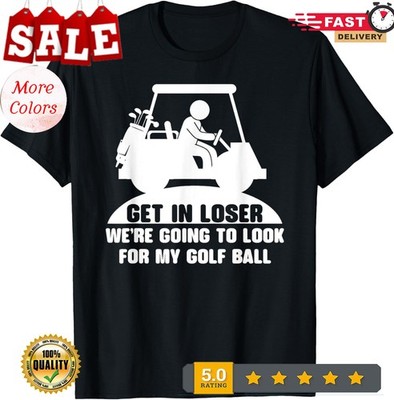 Get in Loser We're Going to Look for My Golf Ball Unisex T-Shirt