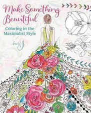 Make Something Beautiful: Coloring in the Maximalist Style by J., Bari