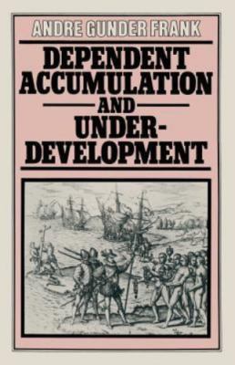 Dependent Accumulation and Underdevelopment by ANDRE GUNDER FRANK