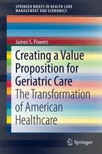 CREATING A VALUE PROPOSITION FOR GERIATRIC CARE: THE By James S. Powers **NEW**