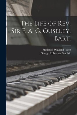 The Life of Rev. Sir F. A. G. Ouseley, Bart. by Frederick Wayland 1852- Joyce