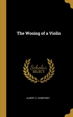 Humphrey - Wooing of a Violin - New hardback or cased book - X555z