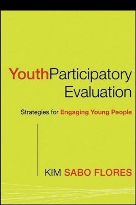 Youth Participatory Evaluation: Strategies for Engaging Young People, Sabo Flore