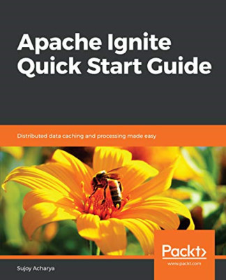 Apache Ignite Quick Start Guide: Distributed Data Cachi -  NEW Sujoy Acharya 201