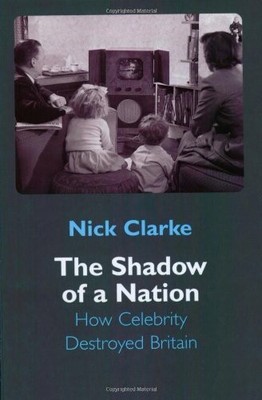 The Shadow of a Nation: How Celebrity Destroyed Britain,Nick Cla