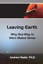 Leaving Earth: Why One-Way to Mars Makes Sense by Rader, Andrew Alan