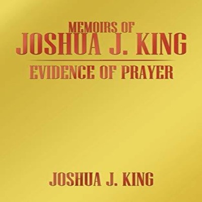 MEMOIRS OF JOSHUA J. KING EVIDENCE OF PRAYER JOSHUA J. KING Paper