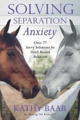 Solving Separation Anxiety: Over 77 Savvy Solutions for Herd-Bound Behavior by K