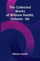 William Hazlitt | The Collected Works Of William Hazlitt, Vol. 06 | Taschenbuch