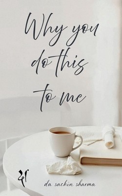 Why You Do This To Me: An Echo of Unsent Words by Da Sachin Sharma Paperback Boo