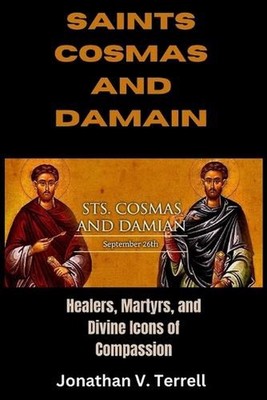 Saints Cosmas and Damian: Healers, Martyrs, and Divine Icons of Compassion by Jo