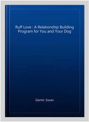 Ruff Love : A Relationship Building Program for You and Your Dog, Paperback b...