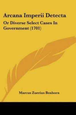 Arcana Imperii Detecta: Or Diverse Select Cases In Government (1701)