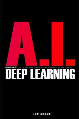 AI Foundations of Deep Learning: Easy To Read Guide Introducing the Foundati...