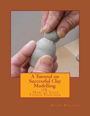 A Tutorial on Successful Clay Modelling.: OR. How to Stick Things Together by Br