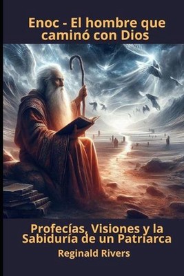 Enoc - El hombre que camin con Dios: Profec?as, Visiones y la Sabidur?a de un Pa