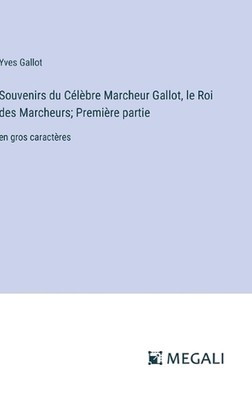 Souvenirs du Clbre Marcheur Gallot, le Roi des Marcheurs; Premire partie: en gro