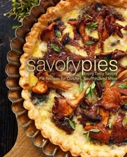 Savory Pies: Enjoy Tasty Savory Pie Recipes For Quiches, Souffl?S, And More