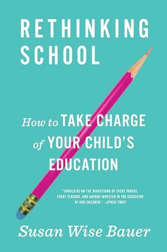 Rethinking School: How to Take Charge of Your Child's... - Susan Wise Bauer
