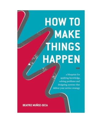 How to Make Things Happen: A blueprint for applying knowledge, solving problems 