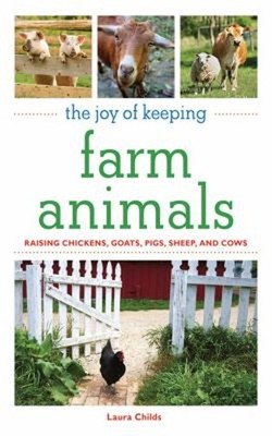The Joy of Keeping Farm Animals : The Ultimate Guide to Raising Y