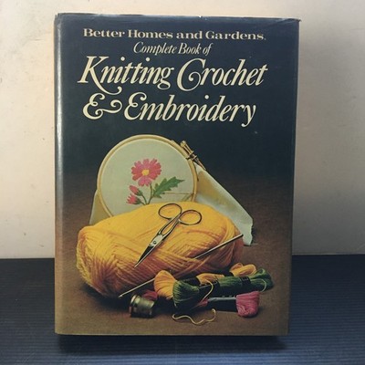 Better Homes & Gardens Complete Book of Knitting Crochet & Embroidery