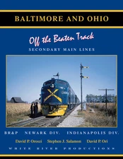 B&O - Off the Beaten Track - Secondary Main Lines: BR&P, NEWARK, INDY (NEW BOOK)