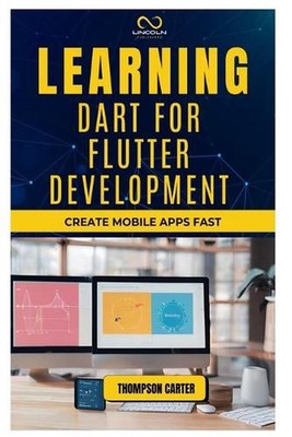 Learning Dart for Flutter Development: Create Mobile Apps Fast by Thompson Carte
