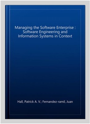 Managing the Software Enterprise : Software Engineering and Information Syste...