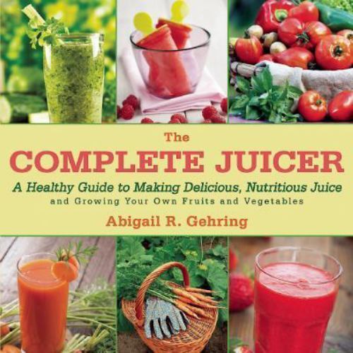 The Complete Juicer: A Healthy Guide to Making Delicious, Nu