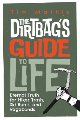 Dirtbag's Guide to Life : Eternal Truth for Hiker Trash, Ski Bums, and ...